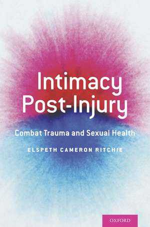 Intimacy Post-Injury: Combat Trauma and Sexual Health de Elspeth Cameron Ritchie