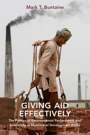 Giving Aid Effectively: The Politics of Environmental Performance and Selectivity at Multilateral Development Banks de Mark T Buntaine