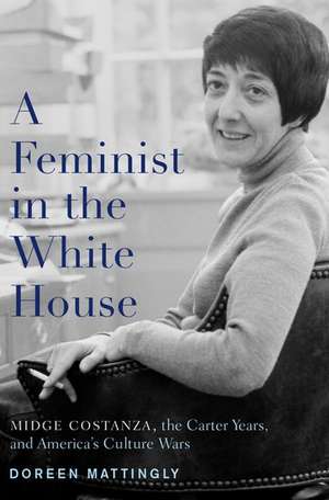 A Feminist in the White House: Midge Costanza, the Carter Years, and America's Culture Wars de Doreen J. Mattingly