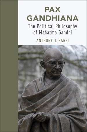 Pax Gandhiana: The Political Philosophy of Mahatma Gandhi de Anthony J. Parel