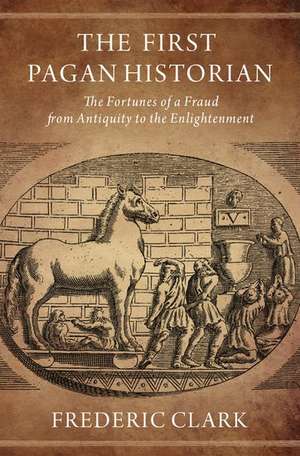 The First Pagan Historian: The Fortunes of a Fraud from Antiquity to the Enlightenment de Frederic Clark