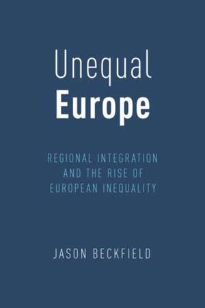 Unequal Europe: Regional Integration and the Rise of European Inequality de Jason Beckfield