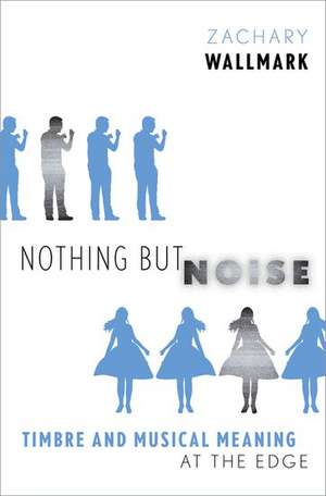 Nothing but Noise: Timbre and Musical Meaning at the Edge de Zachary Wallmark