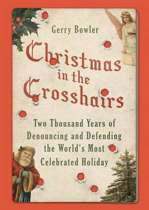 Christmas in the Crosshairs: Two Thousand Years of Denouncing and Defending the World's Most Celebrated Holiday de Gerry Bowler