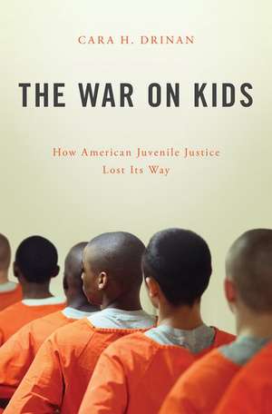 The War on Kids: How American Juvenile Justice Lost Its Way de Cara H. Drinan