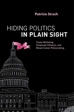 Hiding Politics in Plain Sight: Cause Marketing, Corporate Influence, and Breast Cancer Policymaking de Patricia Strach