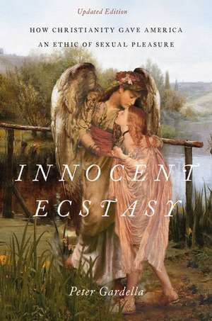 Innocent Ecstasy, Updated Edition: How Christianity Gave America an Ethic of Sexual Pleasure de Peter Gardella