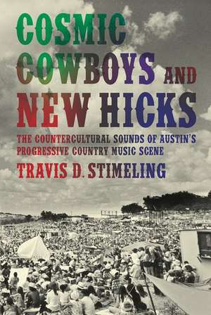 Cosmic Cowboys and New Hicks: The Countercultural Sounds of Austin's Progressive Country Music Scene de Travis D. Stimeling