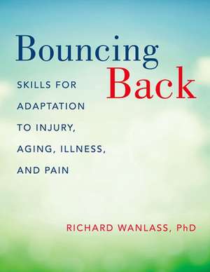 Bouncing Back: Skills for Adaptation to Injury, Aging, Illness, and Pain de Richard Wanlass