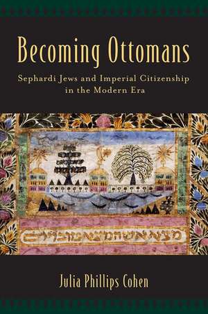 Becoming Ottomans: Sephardi Jews and Imperial Citizenship in the Modern Era de Julia Phillips Cohen