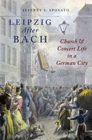 Leipzig After Bach: Church and Concert Life in a German City de Jeffrey S. Sposato