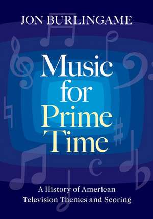 Music for Prime Time: A History of American Television Themes and Scoring de Jon Burlingame