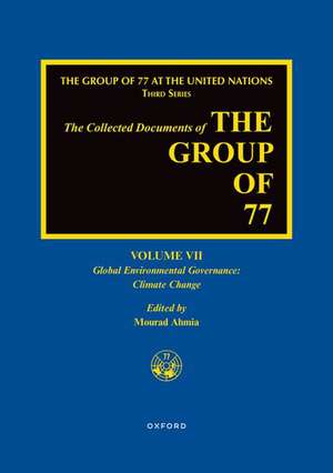 The Collected Documents of the Group of 77, Volume VII: Global Environmental Governance: Climate Change de Mourad Ahmia