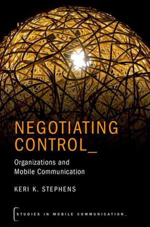 Negotiating Control: Organizations and Mobile Communication de Keri K. Stephens