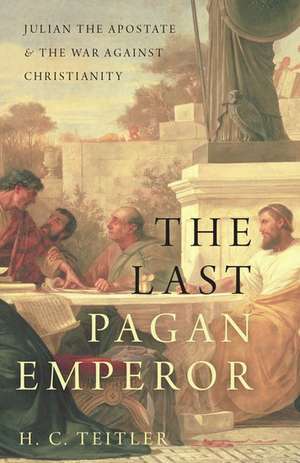 The Last Pagan Emperor: Julian the Apostate and the War against Christianity de H.C. Teitler