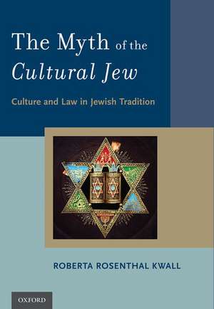 The Myth of the Cultural Jew: Culture and Law in Jewish Tradition de Roberta Rosenthal Kwall