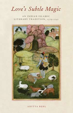 Love's Subtle Magic: An Indian Islamic Literary Tradition, 1379-1545 de Aditya Behl