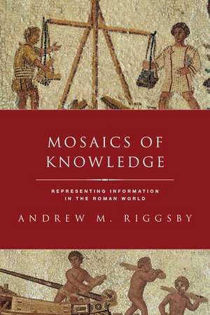 Mosaics of Knowledge: Representing Information in the Roman World de Andrew Riggsby