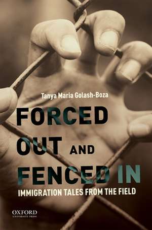 Forced Out and Fenced in: Immigration Tales from the Field de Tanya Maria Golash-Boza