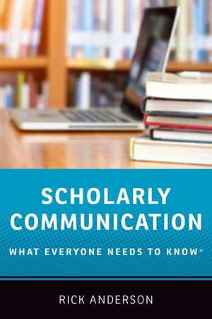 Scholarly Communication: What Everyone Needs to Know® de Rick Anderson