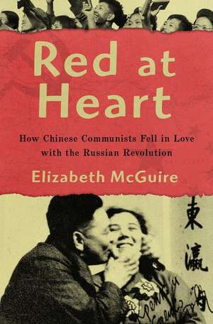 Red at Heart: How Chinese Communists Fell in Love with the Russian Revolution de Elizabeth McGuire