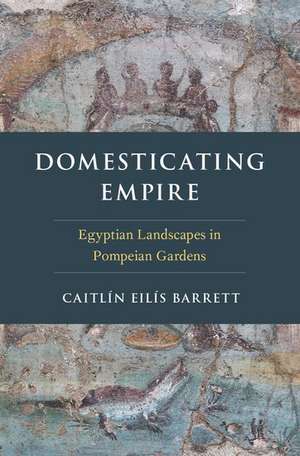 Domesticating Empire: Egyptian Landscapes in Pompeian Gardens de Caitlín Eilís Barrett