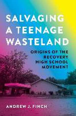 Salvaging a Teenage Wasteland: The History of Recovery High Schools de Andrew J. Finch