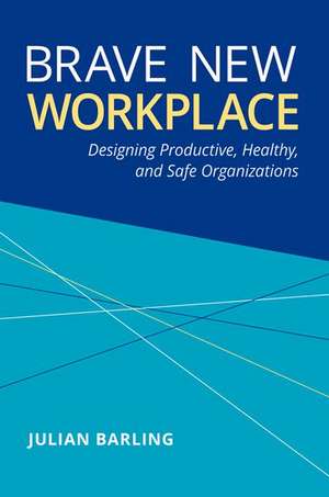 Brave New Workplace: Designing Productive, Healthy, and Safe Organizations de Julian Barling