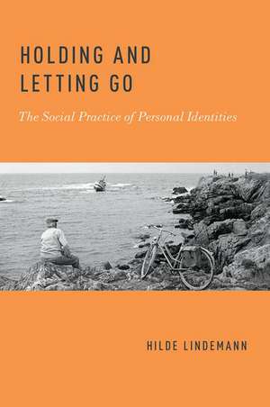 Holding and Letting Go: The Social Practice of Personal Identities de Hilde Lindemann