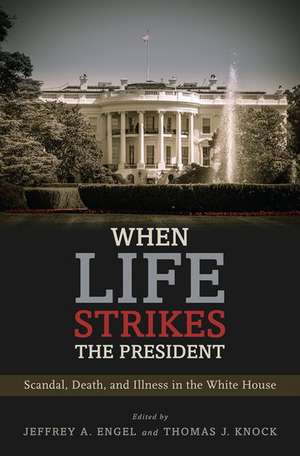 When Life Strikes the President: Scandal, Death, and Illness in the White House de Jeffrey A. Engel