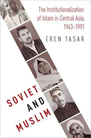 Soviet and Muslim: The Institutionalization of Islam in Central Asia, 1943-1991 de Eren Tasar