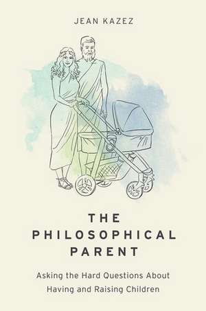 The Philosophical Parent: Asking the Hard Questions About Having and Raising Children de Jean Kazez