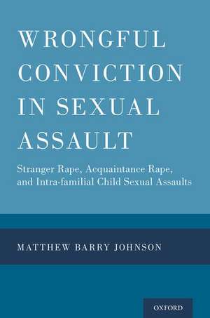 Wrongful Conviction in Sexual Assault: Stranger Rape, Acquaintance Rape, and Intra-familial Child Sexual Assaults de Matthew Barry Johnson