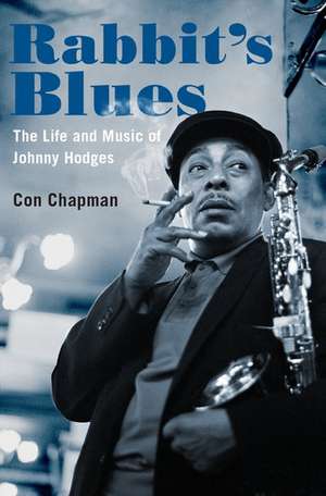 Rabbit's Blues: The Life and Music of Johnny Hodges de Con Chapman