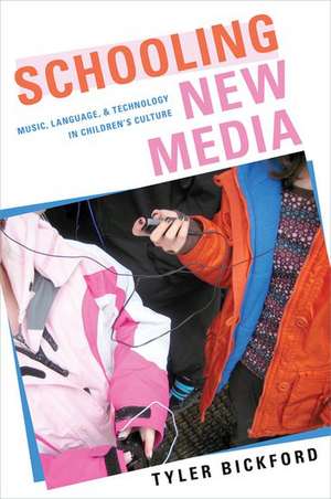 Schooling New Media: Music, Language, and Technology in Children's Culture de Tyler Bickford