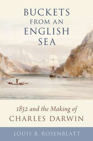 Buckets from an English Sea: 1832 and the Making of Charles Darwin de Louis B. Rosenblatt