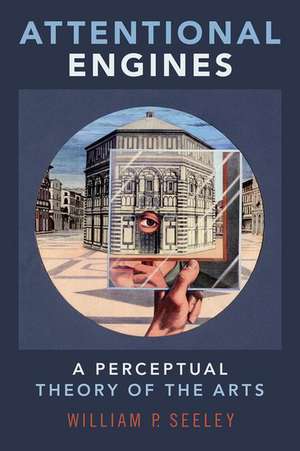 Attentional Engines: A Perceptual Theory of the Arts de William P. Seeley