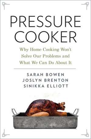 Pressure Cooker: Why Home Cooking Won't Solve Our Problems and What We Can Do About It de Sarah Bowen