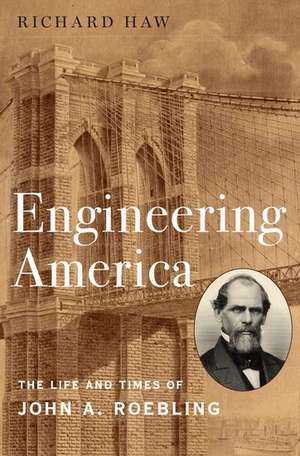 Engineering America: The Life and Times of John A. Roebling de Richard Haw