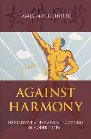 Against Harmony: Progressive and Radical Buddhism in Modern Japan de James Mark Shields