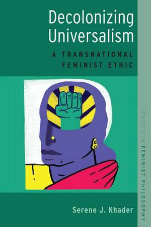 Decolonizing Universalism: A Transnational Feminist Ethic de Serene J. Khader