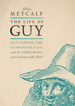 The Life of Guy: Guy Fawkes, the Gunpowder Plot, and the Unlikely History of an Indispensable Word de Allan Metcalf