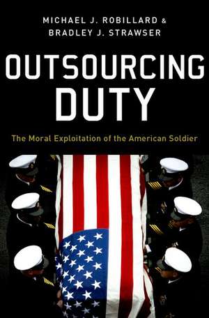 Outsourcing Duty: The Moral Exploitation of the American Soldier de Michael Robillard