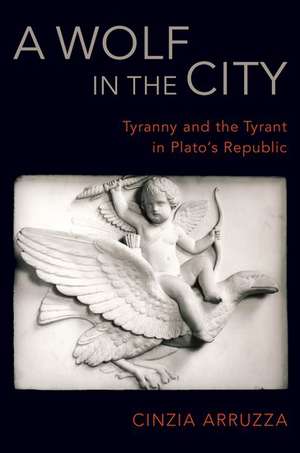 A Wolf in the City: Tyranny and the Tyrant in Plato's Republic de Cinzia Arruzza