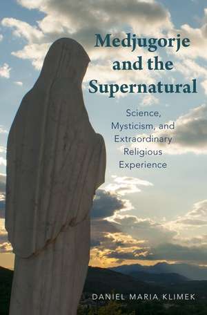 Medjugorje and the Supernatural: Science, Mysticism, and Extraordinary Religious Experience de Daniel Maria Klimek