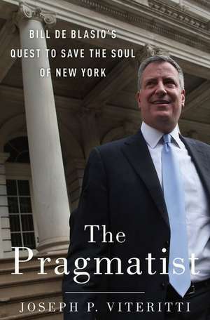 The Pragmatist: Bill de Blasio's Quest to Save the Soul of New York de Joseph P. Viteritti