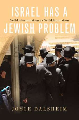 Israel Has a Jewish Problem: Self-Determination as Self-Elimination de Joyce Dalsheim