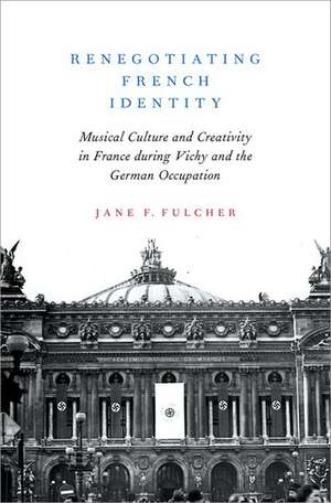 Renegotiating French Identity: Musical Culture and Creativity in France during Vichy and the German Occupation de Jane F. Fulcher