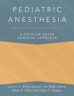 Pediatric Anesthesia: A Problem-Based Learning Approach de Kirk Lalwani