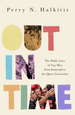 Out in Time: The Public Lives of Gay Men from Stonewall to the Queer Generation de Perry N. Halkitis